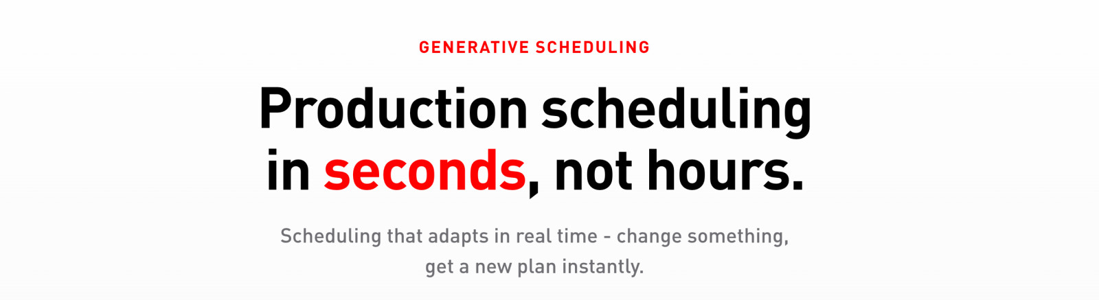 Production scheduling in seconds, not hours.